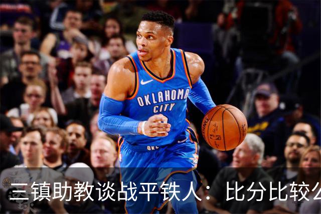 三镇助教谈战平铁人：比分比较公平，两边的努力大家都看得到