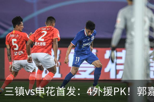 三镇vs申花首发：4外援PK！郭嘉宇、绍尔先发，阿苏埃、吴曦出战