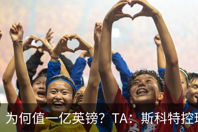 为何值一亿英镑？TA：斯科特控球流畅、顶级决策力、无球跑动极强
