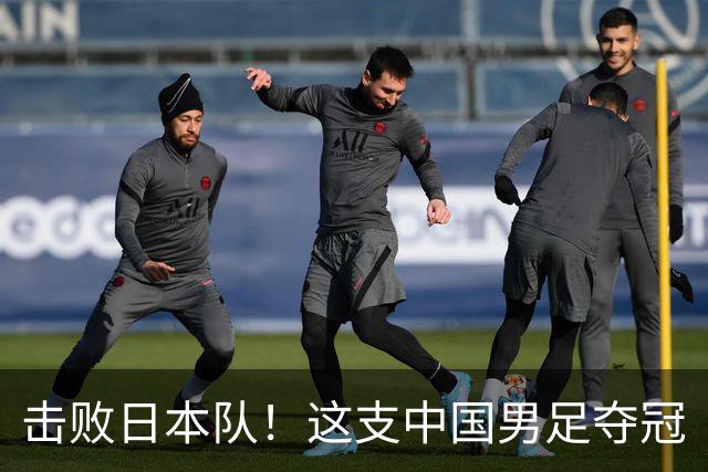 击败日本队！这支中国男足夺冠