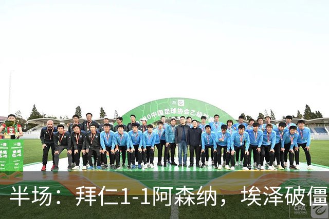 半场：拜仁1-1阿森纳，埃泽破僵，凯恩助攻阿方索扳平