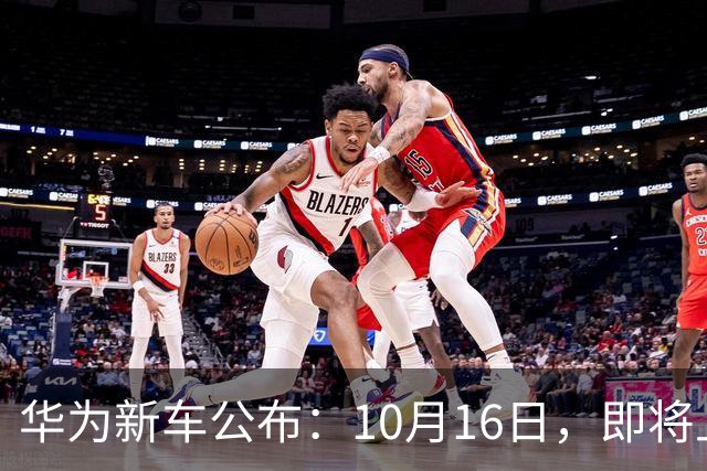 华为新车公布：10月16日，即将上市