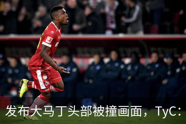 发布大马丁头部被撞画面，TyC：球员正在医院检查，但无大碍