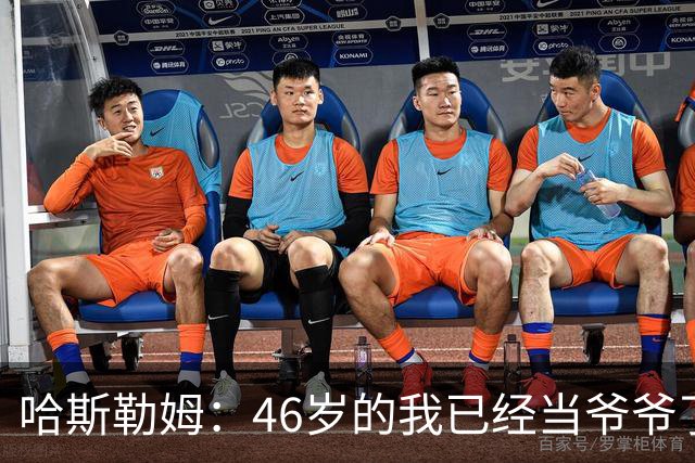 哈斯勒姆：46岁的我已经当爷爷了 但现在还不太愿意接受这个称呼