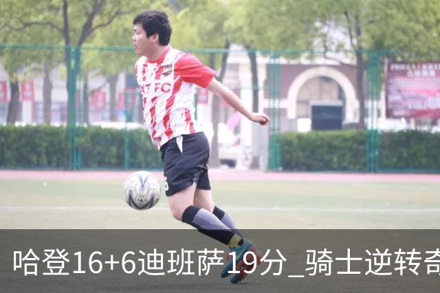 哈登16+6迪班萨19分 骑士逆转奇才3连胜