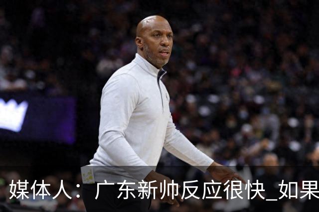 媒体人：广东新帅反应很快 如果外教太坚持自我很容易在CBA翻车
