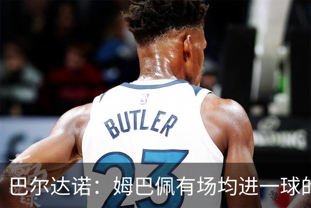 巴尔达诺：姆巴佩有场均进一球的效率，凭什么说他不是领袖球员