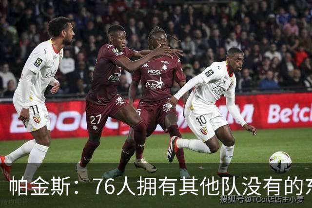 帕金斯：76人拥有其他队没有的东西，四人都能在末节接管