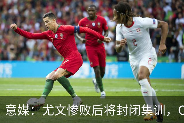 意媒：尤文惨败后将封闭集训，CEO要求斯帕莱蒂带队立即反弹