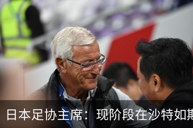 日本足协主席：现阶段在沙特如期办亚洲杯并非易事，当地并不安全