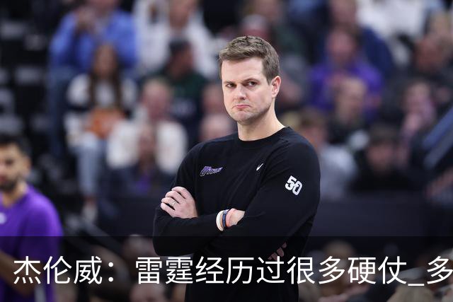 杰伦威：雷霆经历过很多硬仗 多年来建立的信任让球队更强大