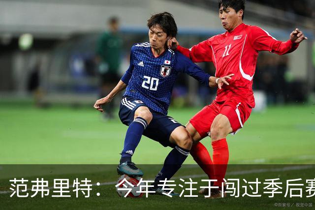 范弗里特：今年专注于闯过季后赛首轮 所以不太在意目前的战绩