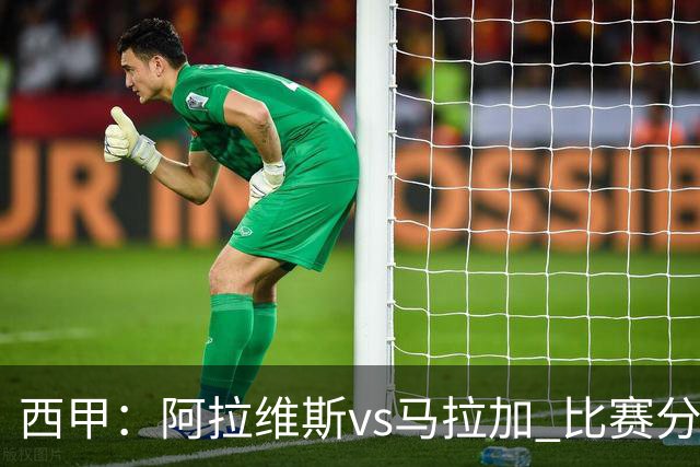 西甲：阿拉维斯vs马拉加 比赛分析