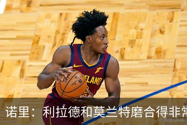 诺里：利拉德和莫兰特磨合得非常好 球队基本将两人出场时间错开