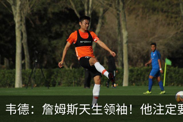 韦德：詹姆斯天生领袖！他注定要当老大！
