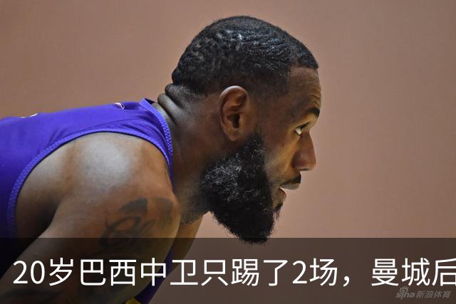 20岁巴西中卫只踢了2场，曼城后防轮换该轮到他了