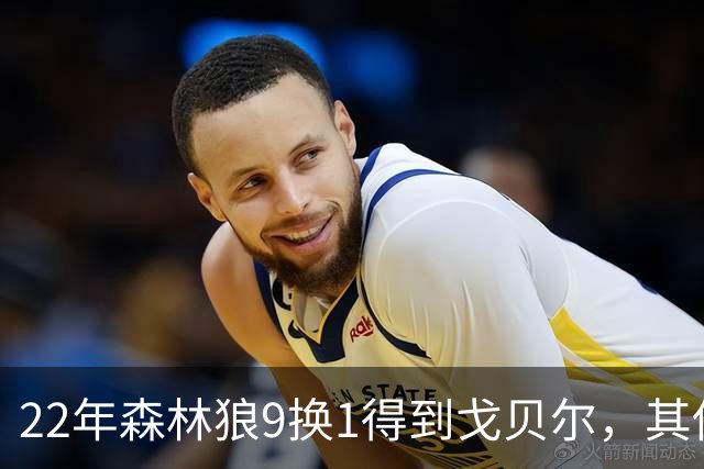 22年森林狼9换1得到戈贝尔，其他人后来发展如何？