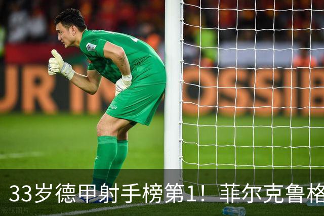 33岁德甲射手榜第1！菲尔克鲁格7场7球 闯荡英意49场4球身价350万