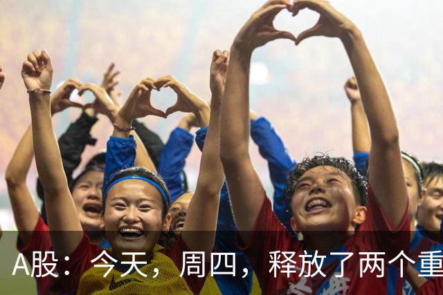 A股：今天，周四，释放了两个重要信号！