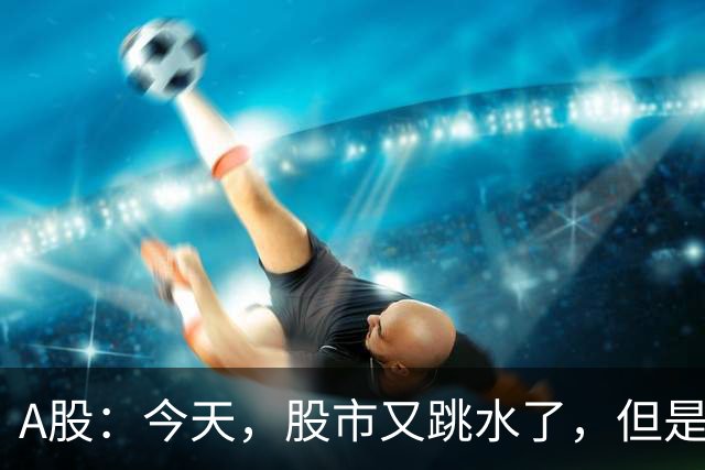 A股：今天，股市又跳水了，但是，这次情况不同了！