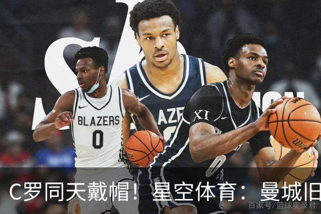 C罗同天戴帽！星空体育：曼城旧将10场8球3助率队6-0登顶