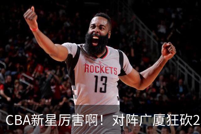 CBA新星厉害啊！对阵广厦狂砍25+7+7抢断，四川男篮后悔没要他吗