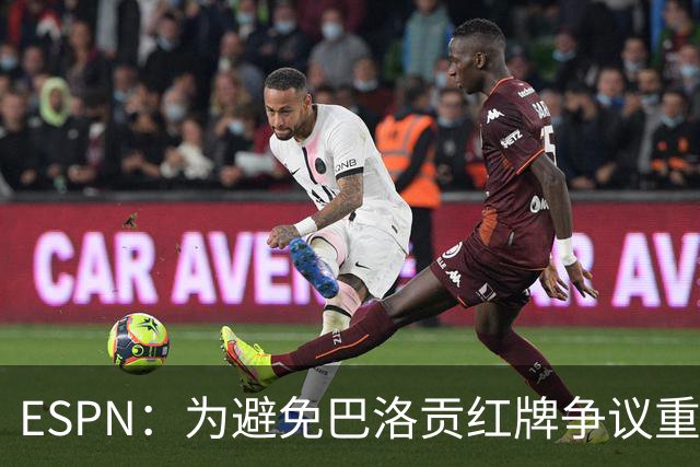 ESPN：为避免巴洛贡红牌争议重演，国际足联拟修改相关规则