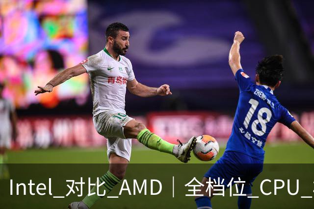 Intel 对比 AMD｜全档位 CPU 横向对照，看完不再纠结