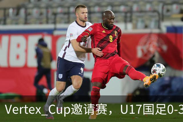 Vertex Cup邀请赛，U17国足0-3不敌墨西哥U17